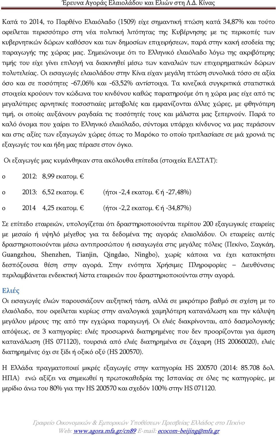 Σημειώνουμε ότι το Ελληνικό ελαιόλαδο λόγω της ακριβότερης τιμής του είχε γίνει επιλογή να διακινηθεί μέσω των καναλιών των επιχειρηματικών δώρων πολυτελείας.