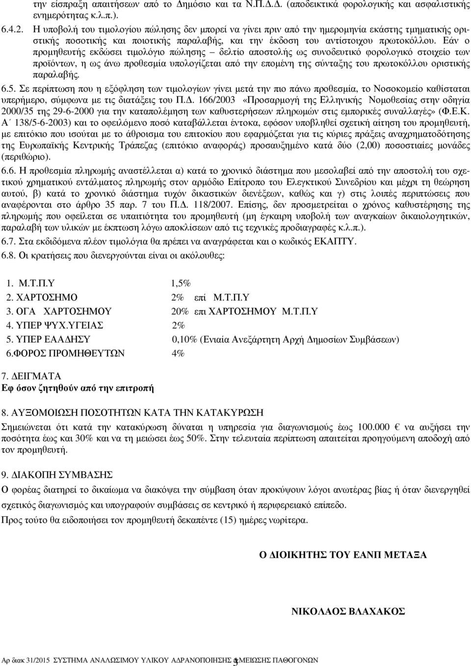 Εάν ο προµηθευτής εκδώσει τιµολόγιο πώλησης δελτίο αποστολής ως συνοδευτικό φορολογικό στοιχείο των προϊόντων, η ως άνω προθεσµία υπολογίζεται από την εποµένη της σύνταξης του πρωτοκόλλου οριστικής