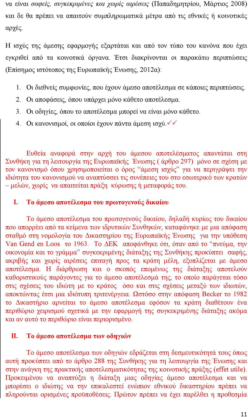 Έτσι διακρίνονται οι παρακάτω περιπτώσεις (Επίσημος ιστότοπος της Ευρωπαϊκής Ένωσης, 2012α): 1. Οι διεθνείς συμφωνίες, που έχουν άμεσο αποτέλεσμα σε κάποιες περιπτώσεις. 2. Οι αποφάσεις, όπου υπάρχει μόνο κάθετο αποτέλεσμα.