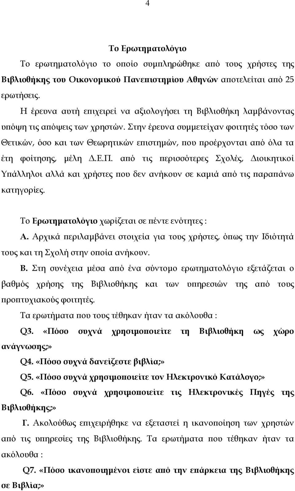 Στην έρευνα συµµετείχαν φοιτητές τόσο των Θετικών, όσο και των Θεωρητικών επιστηµών, που προέρχονται από όλα τα έτη φοίτησης, µέλη.ε.π. από τις περισσότερες Σχολές, ιοικητικοί Υπάλληλοι αλλά και χρήστες που δεν ανήκουν σε καµιά από τις παραπάνω κατηγορίες.