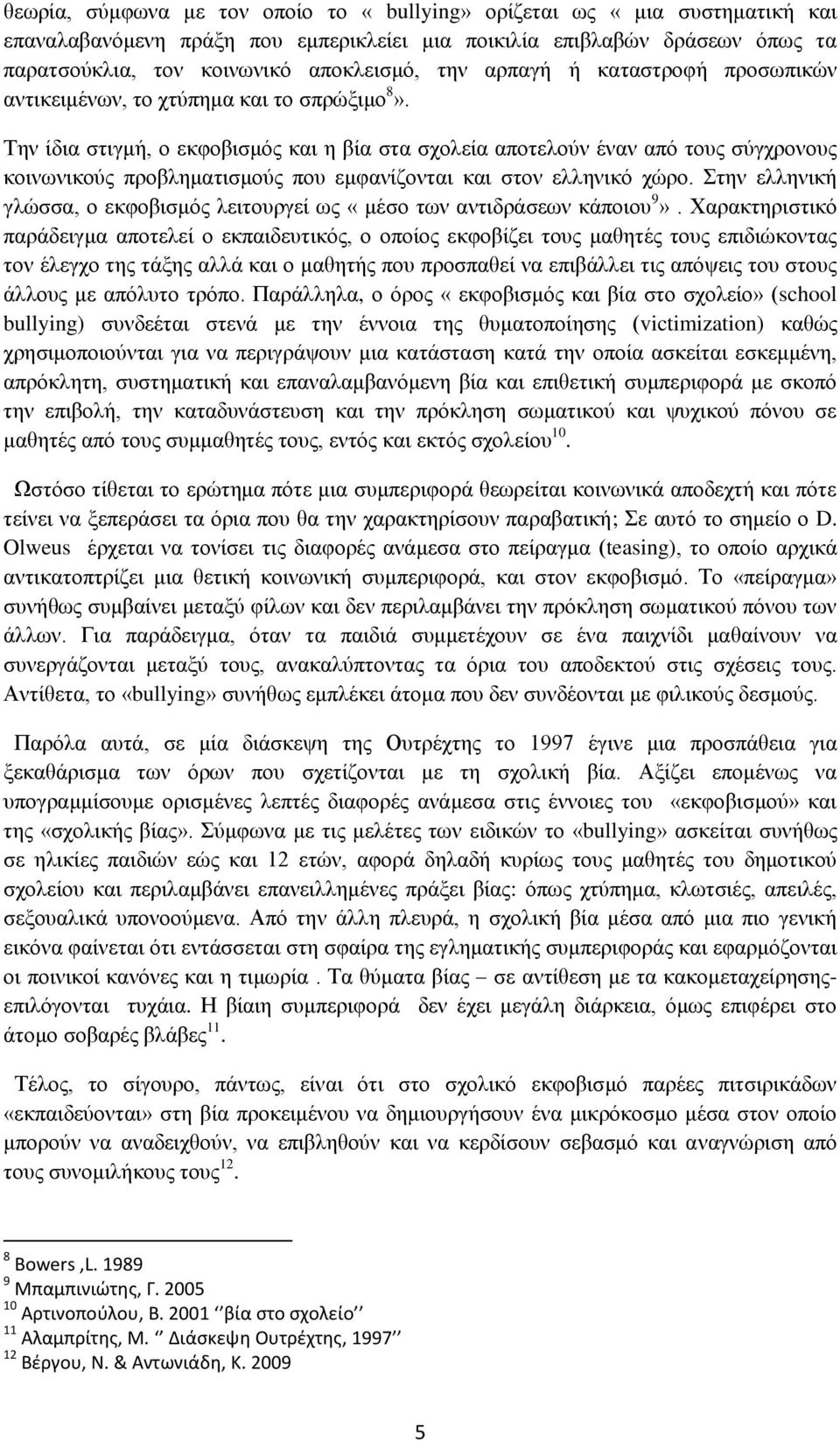 Την ίδια στιγμή, ο εκφοβισμός και η βία στα σχολεία αποτελούν έναν από τους σύγχρονους κοινωνικούς προβληματισμούς που εμφανίζονται και στον ελληνικό χώρο.