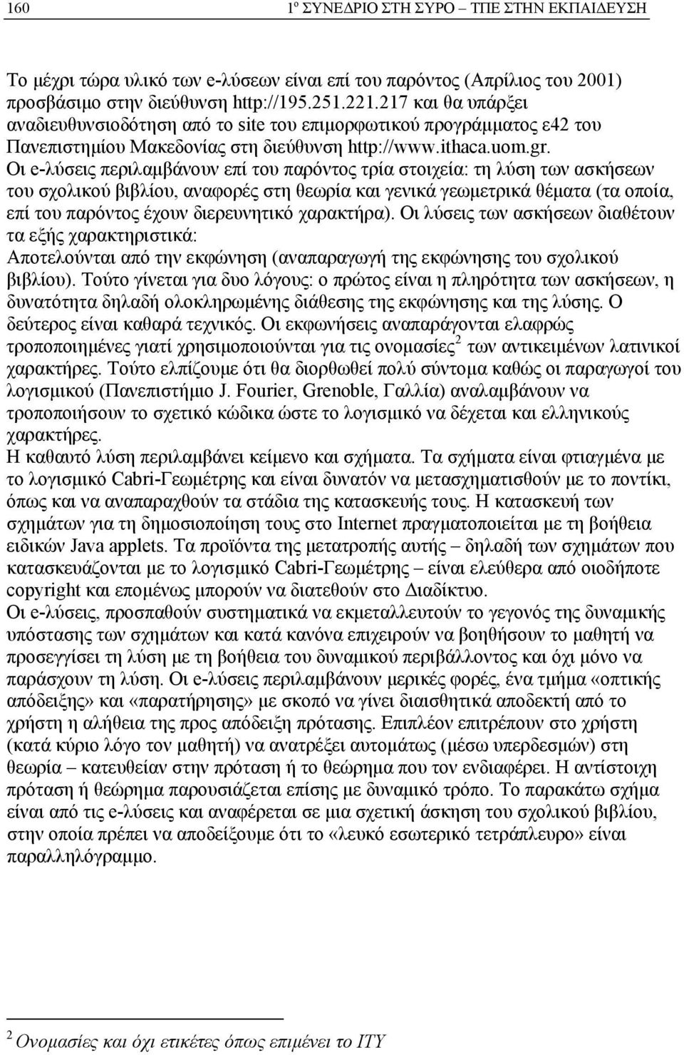 Oι e-λύσεις περιλαμβάνουν επί του παρόντος τρία στοιχεία: τη λύση των ασκήσεων του σχολικού βιβλίου, αναφορές στη θεωρία και γενικά γεωμετρικά θέματα (τα οποία, επί του παρόντος έχουν διερευνητικό