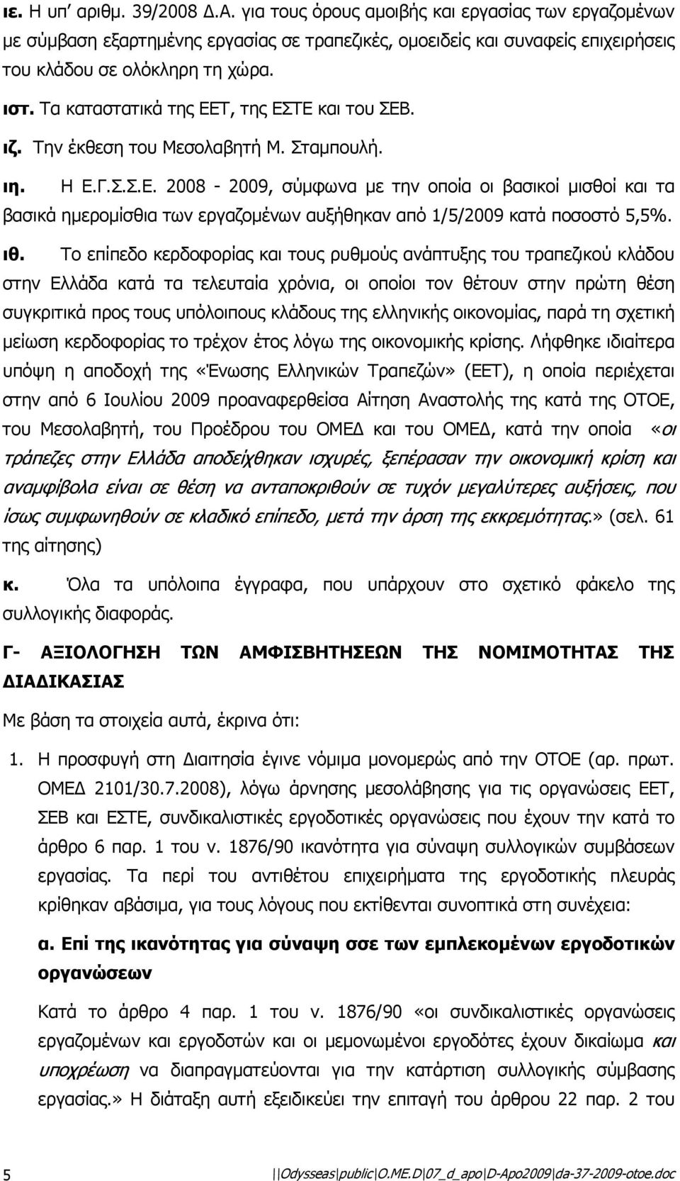 ιθ. Το επίπεδο κερδοφορίας και τους ρυθµούς ανάπτυξης του τραπεζικού κλάδου στην Ελλάδα κατά τα τελευταία χρόνια, οι οποίοι τον θέτουν στην πρώτη θέση συγκριτικά προς τους υπόλοιπους κλάδους της