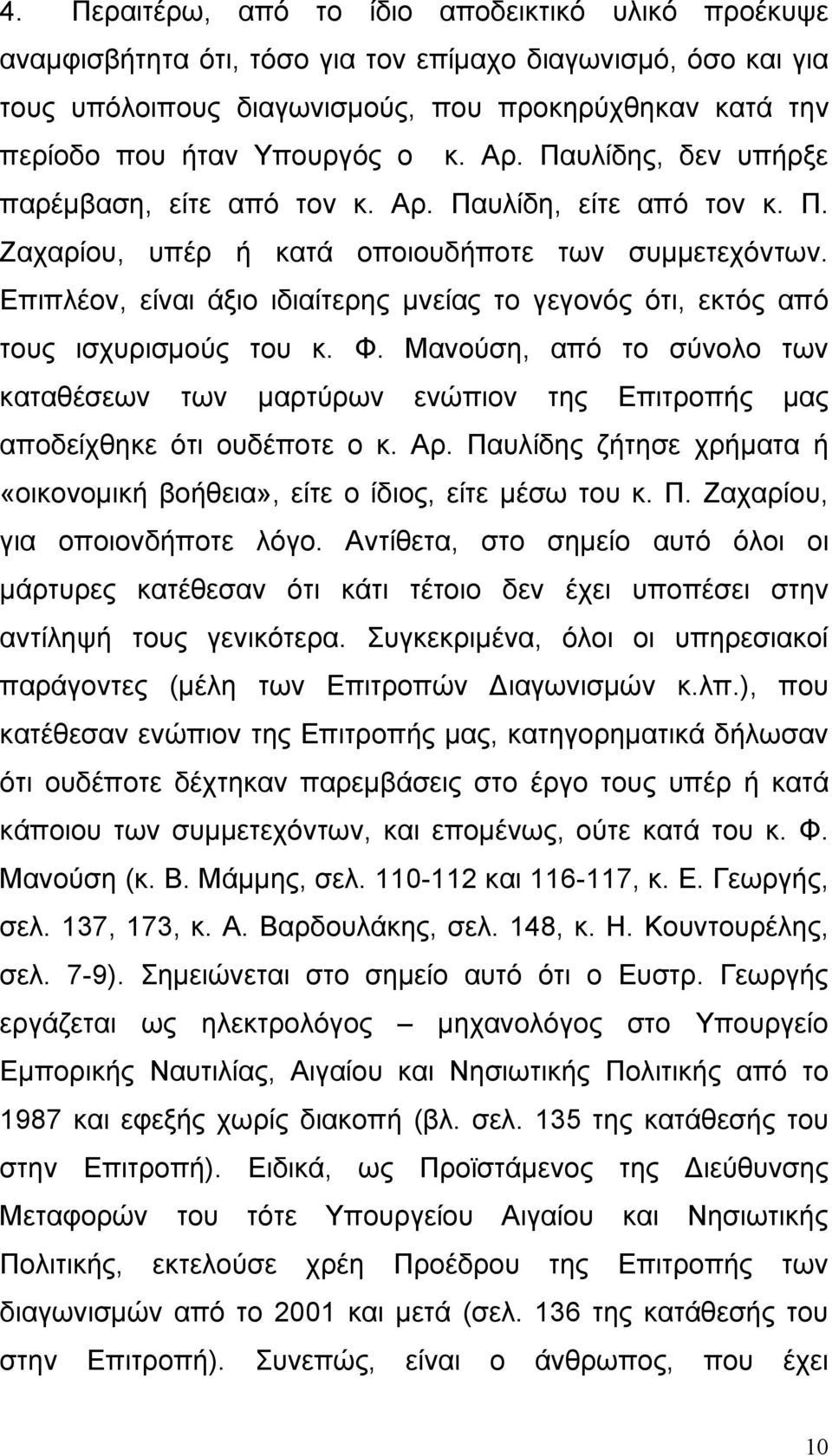 Επιπλέον, είναι άξιο ιδιαίτερης μνείας το γεγονός ότι, εκτός από τους ισχυρισμούς του κ. Φ. Μανούση, από το σύνολο των καταθέσεων των μαρτύρων ενώπιον της Επιτροπής μας αποδείχθηκε ότι ουδέποτε ο κ.