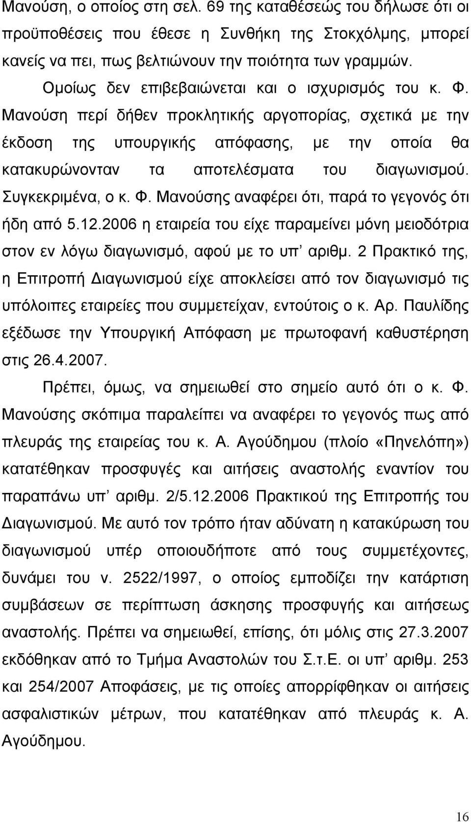 Μανούση περί δήθεν προκλητικής αργοπορίας, σχετικά με την έκδοση της υπουργικής απόφασης, με την οποία θα κατακυρώνονταν τα αποτελέσματα του διαγωνισμού. Συγκεκριμένα, ο κ. Φ.