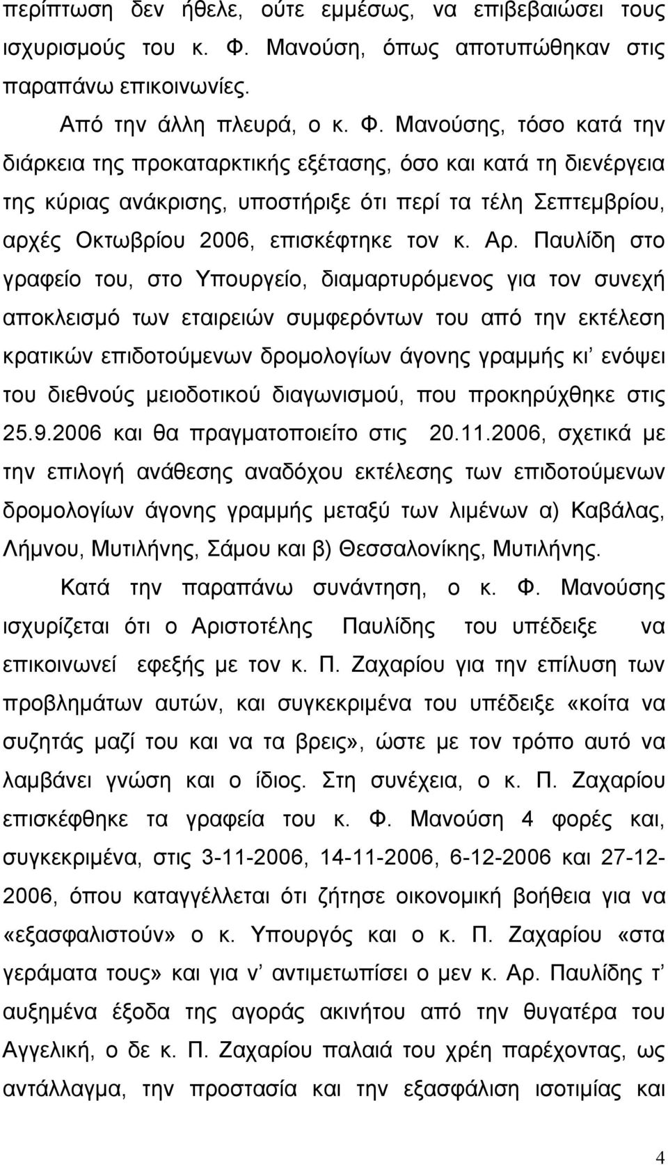 Μανούσης, τόσο κατά την διάρκεια της προκαταρκτικής εξέτασης, όσο και κατά τη διενέργεια της κύριας ανάκρισης, υποστήριξε ότι περί τα τέλη Σεπτεμβρίου, αρχές Οκτωβρίου 2006, επισκέφτηκε τον κ. Αρ.