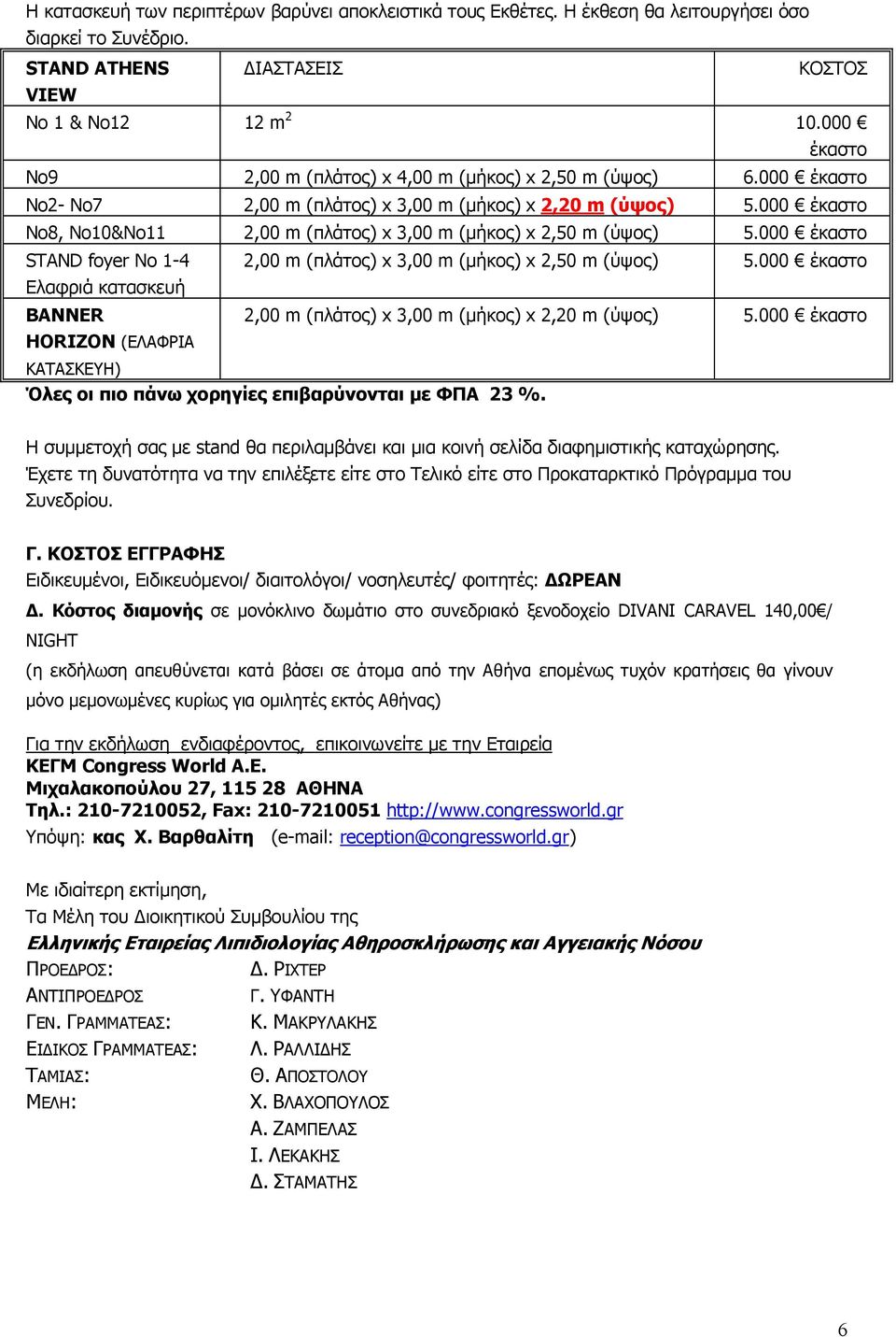 000 έκαστο Νο8, Νο10&Νο11 2,00 m (πλάτος) x 3,00 m (µήκος) x 2,50 m (ύψος) 5.000 έκαστο STAND foyer Νο 1-4 2,00 m (πλάτος) x 3,00 m (µήκος) x 2,50 m (ύψος) 5.