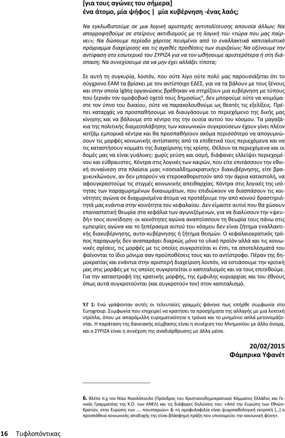 εσωτερικό του ΣΥΡΙΖΑ για να τον ωθήσουμε αριστερότερα ή στη διάσπαση; Να συνεχίσουμε σα να μην έχει αλλάξει τίποτα; Σε αυτή τη συγκυρία, λοιπόν, που ούτε λίγο ούτε πολύ μας παρουσιάζεται ότι το