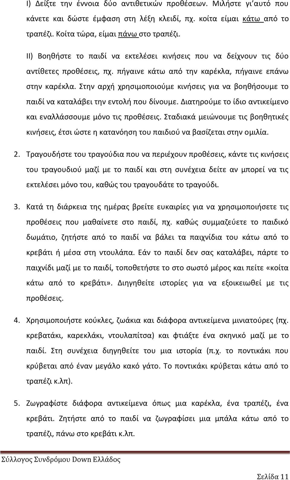 Στθν αρχι χρθςιμοποιοφμε κινιςεισ για να βοθκιςουμε το παιδί να καταλάβει τθν εντολι που δίνουμε. Διατθροφμε το ίδιο αντικείμενο και εναλλάςςουμε μόνο τισ προκζςεισ.