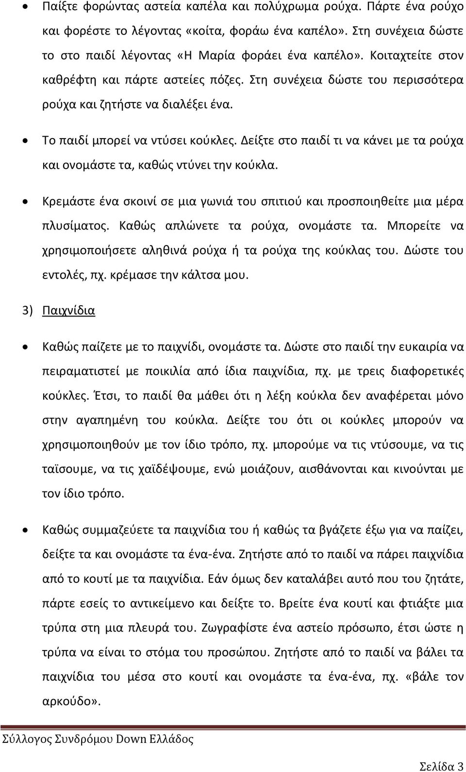 Δείξτε ςτο παιδί τι να κάνει με τα ροφχα και ονομάςτε τα, κακϊσ ντφνει τθν κοφκλα. Κρεμάςτε ζνα ςκοινί ςε μια γωνιά του ςπιτιοφ και προςποιθκείτε μια μζρα πλυςίματοσ.