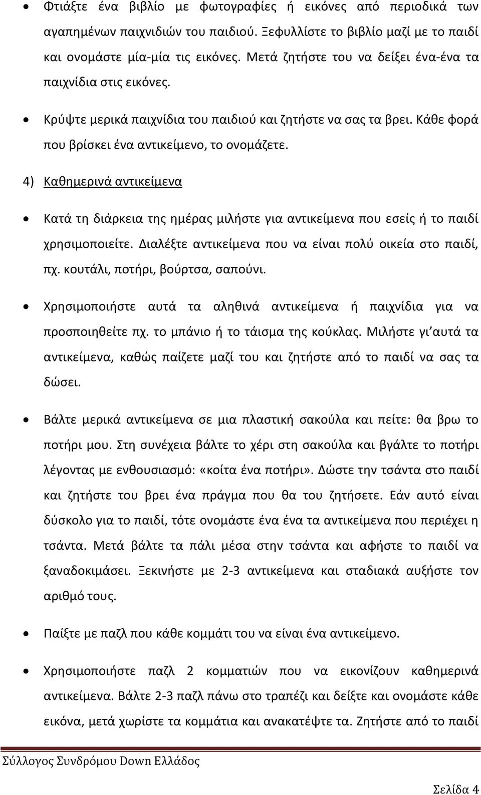 4) Κακθμερινά αντικείμενα Κατά τθ διάρκεια τθσ θμζρασ μιλιςτε για αντικείμενα που εςείσ ι το παιδί χρθςιμοποιείτε. Διαλζξτε αντικείμενα που να είναι πολφ οικεία ςτο παιδί, πχ.