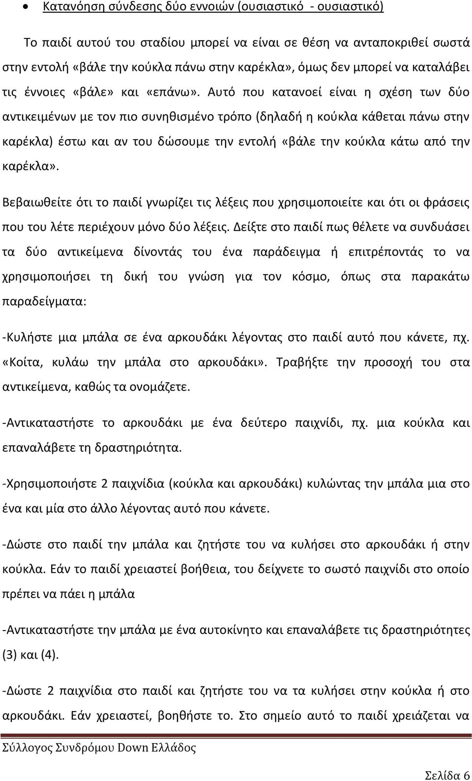 Αυτό που κατανοεί είναι θ ςχζςθ των δφο αντικειμζνων με τον πιο ςυνθκιςμζνο τρόπο (δθλαδι θ κοφκλα κάκεται πάνω ςτθν καρζκλα) ζςτω και αν του δϊςουμε τθν εντολι «βάλε τθν κοφκλα κάτω από τθν καρζκλα».