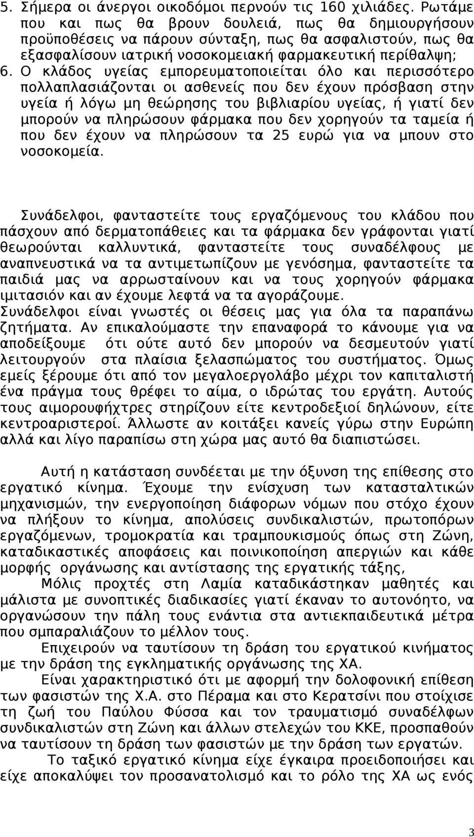 Ο κλάδος υγείας εμπορευματοποιείται όλο και περισσότερο πολλαπλασιάζονται οι ασθενείς που δεν έχουν πρόσβαση στην υγεία ή λόγω μη θεώρησης του βιβλιαρίου υγείας, ή γιατί δεν μπορούν να πληρώσουν