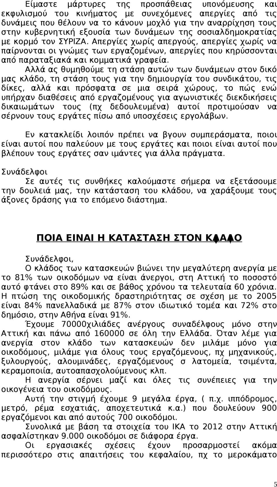 Αλλά ας θυμηθούμε τη στάση αυτών των δυνάμεων στον δικό μας κλάδο, τη στάση τους για την δημιουργία του συνδικάτου, τις δίκες, αλλά και πρόσφατα σε μια σειρά χώρους, το πώς ενώ υπήρχαν διαθέσεις από