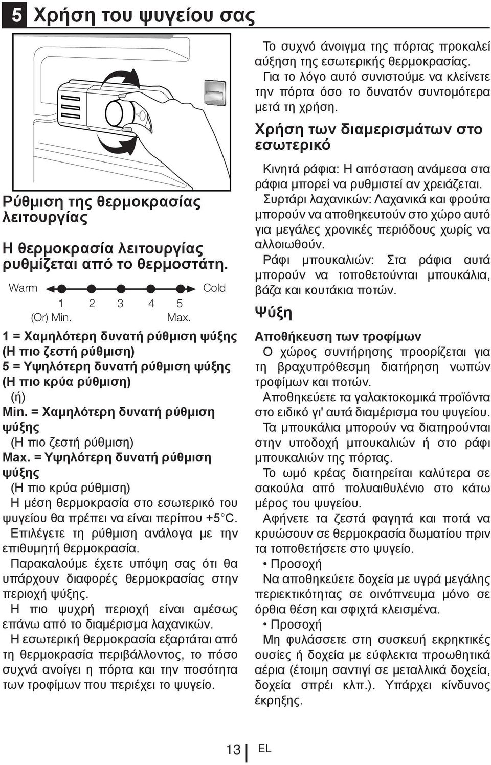 = Υψηλότερη δυνατή ρύθμιση ψύξης (Η πιο κρύα ρύθμιση) Η μέση θερμοκρασία στο εσωτερικό του ψυγείου θα πρέπει να είναι περίπου +5 C. Επιλέγετε τη ρύθμιση ανάλογα με την επιθυμητή θερμοκρασία.