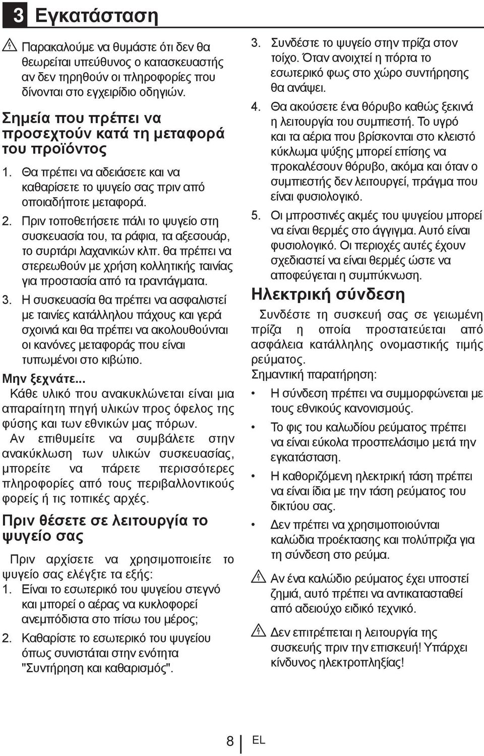 Πριν τοποθετήσετε πάλι το ψυγείο στη συσκευασία του, τα ράφια, τα αξεσουάρ, το συρτάρι λαχανικών κλπ. θα πρέπει να στερεωθούν με χρήση κολλητικής ταινίας για προστασία από τα τραντάγματα. 3.