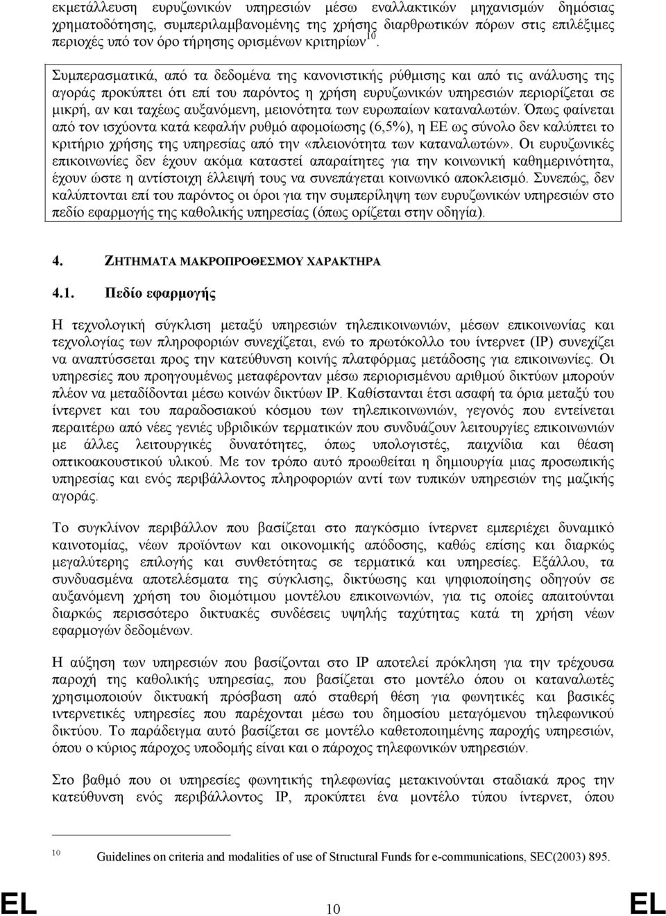 Συμπερασματικά, από τα δεδομένα της κανονιστικής ρύθμισης και από τις ανάλυσης της αγοράς προκύπτει ότι επί του παρόντος η χρήση ευρυζωνικών υπηρεσιών περιορίζεται σε μικρή, αν και ταχέως αυξανόμενη,