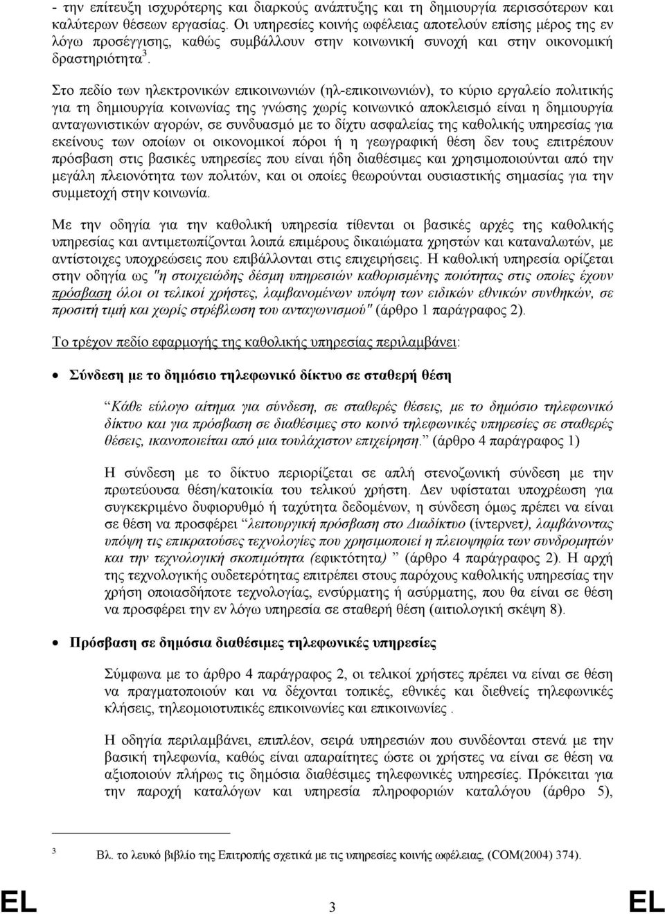 Στο πεδίο των ηλεκτρονικών επικοινωνιών (ηλ-επικοινωνιών), το κύριο εργαλείο πολιτικής για τη δημιουργία κοινωνίας της γνώσης χωρίς κοινωνικό αποκλεισμό είναι η δημιουργία ανταγωνιστικών αγορών, σε