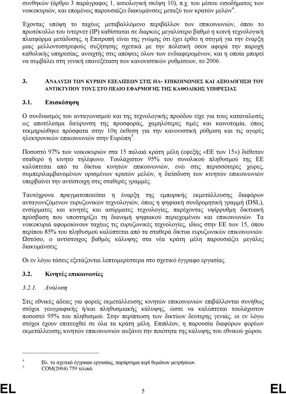 είναι της γνώμης ότι έχει έρθει η στιγμή για την έναρξη μιας μελλοντοστρεφούς συζήτησης σχετικά με την πολιτική όσον αφορά την παροχή καθολικής υπηρεσίας, ανοιχτής στις απόψεις όλων των