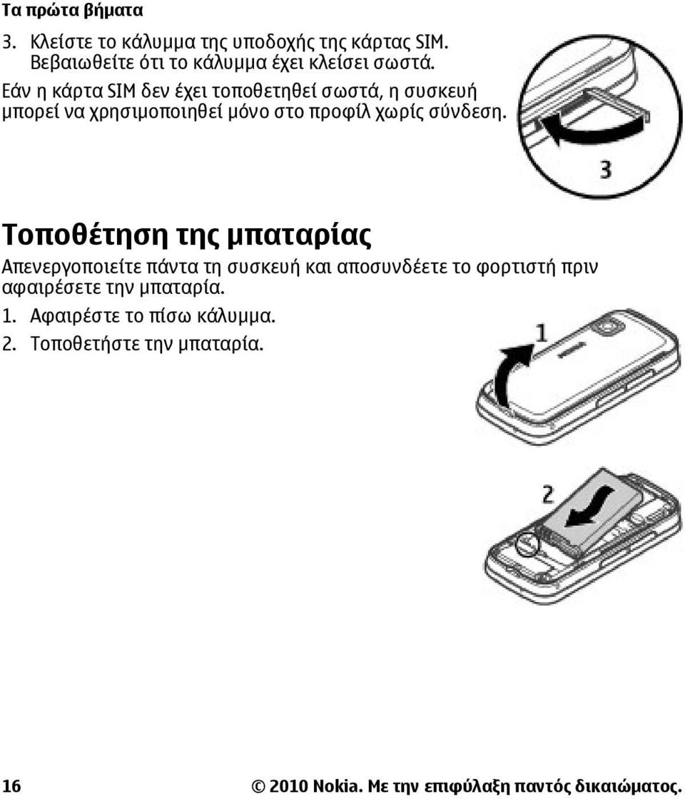 Τοποθέτηση της μπαταρίας Απενεργοποιείτε πάντα τη συσκευή και αποσυνδέετε το φορτιστή πριν αφαιρέσετε την