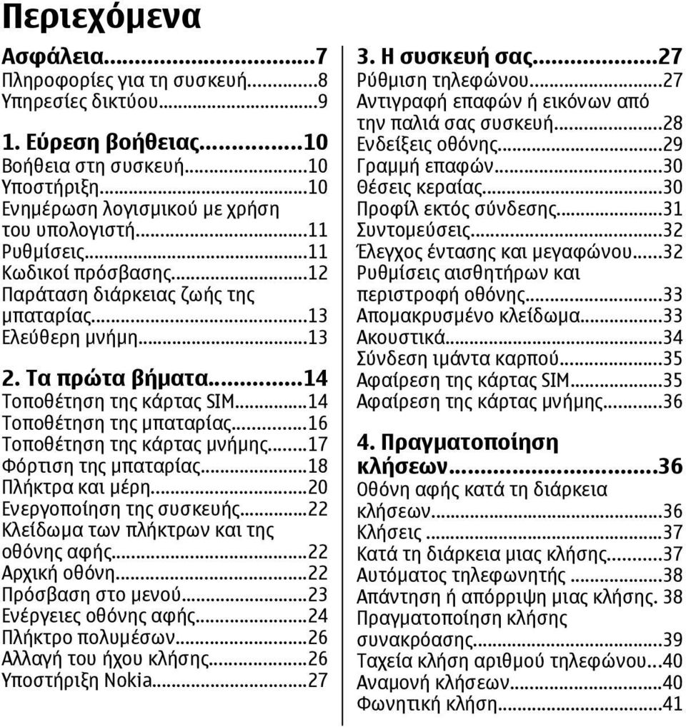 ..16 Τοποθέτηση της κάρτας μνήμης...17 Φόρτιση της μπαταρίας...18 Πλήκτρα και μέρη...20 Ενεργοποίηση της συσκευής...22 Κλείδωμα των πλήκτρων και της οθόνης αφής...22 Αρχική οθόνη.