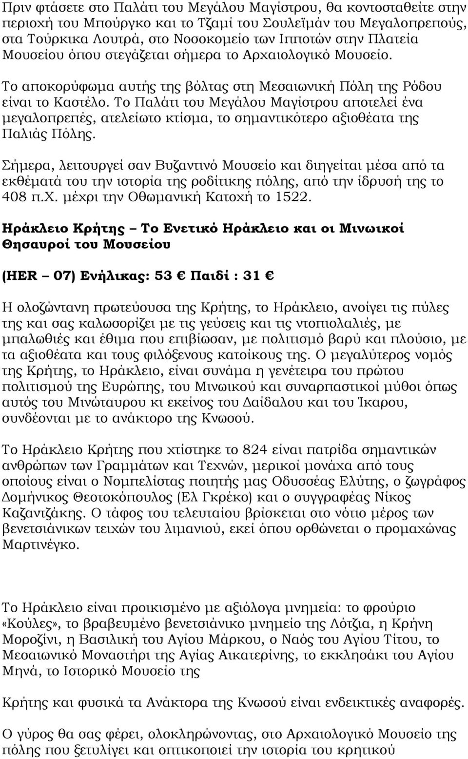 Το Παλάτι του Μεγάλου Μαγίστρου αποτελεί ένα µεγαλοπρεπές, ατελείωτο κτίσµα, το σηµαντικότερο αξιοθέατα της Παλιάς Πόλης.