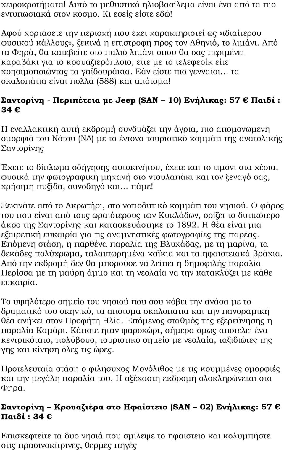 Από τα Φηρά, θα κατεβείτε στο παλιό λιµάνι όπου θα σας περιµένει καραβάκι για το κρουαζιερόπλοιο, είτε µε το τελεφερίκ είτε χρησιµοποιώντας τα γαϊδουράκια.