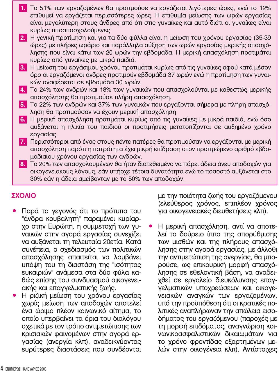 Η γενική προτίμηση και για τα δύο φύλλα είναι η μείωση του χρόνου εργασίας (35-39 ώρες) με πλήρες ωράριο και παράλληλα αύξηση των ωρών εργασίας μερικής απασχόλησης που είναι κάτω των 20 ωρών την