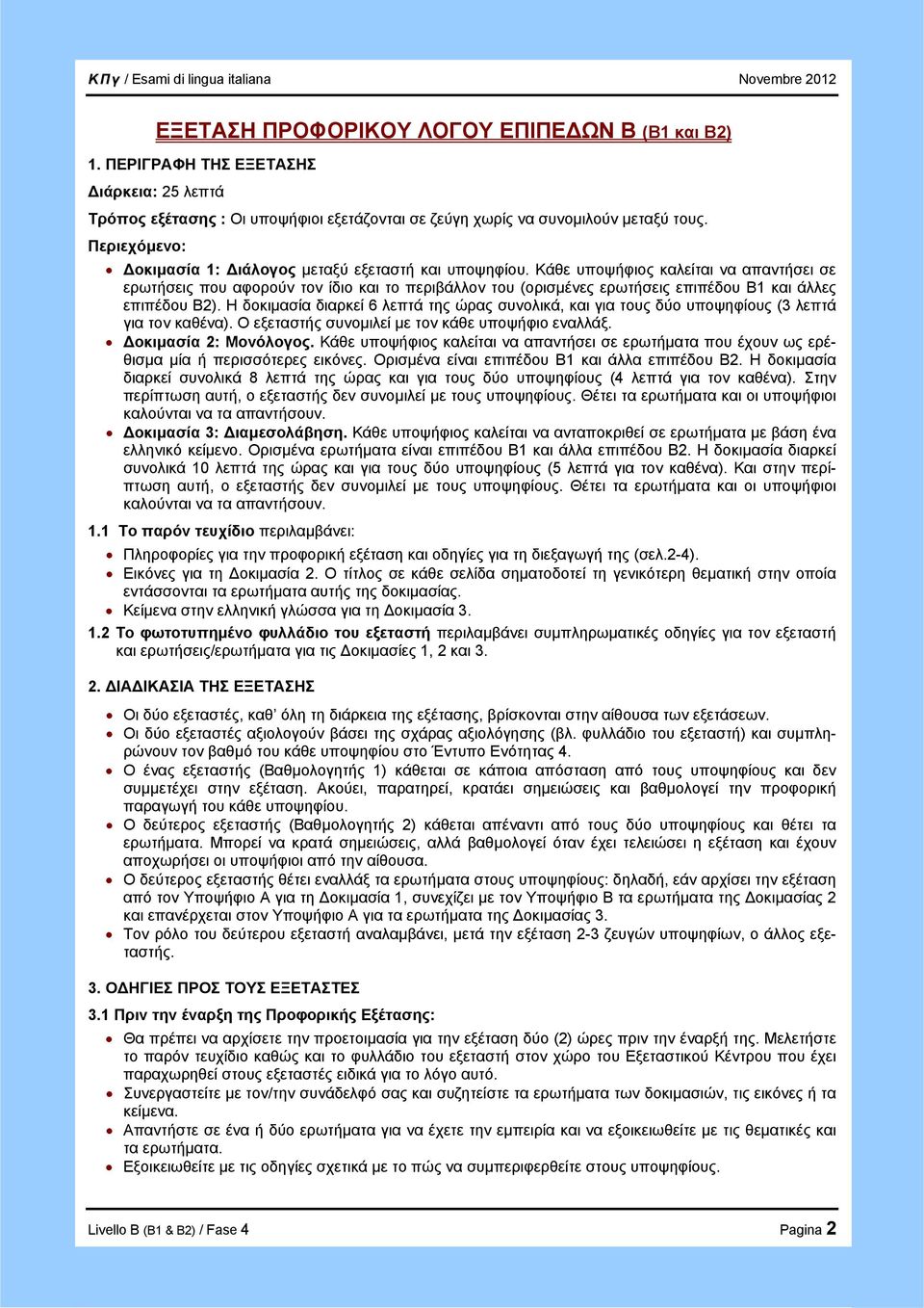 Κάθε υποψήφιος καλείται να απαντήσει σε ερωτήσεις που αφορούν τον ίδιο και το περιβάλλον του (ορισμένες ερωτήσεις επιπέδου Β1 και άλλες επιπέδου Β2).