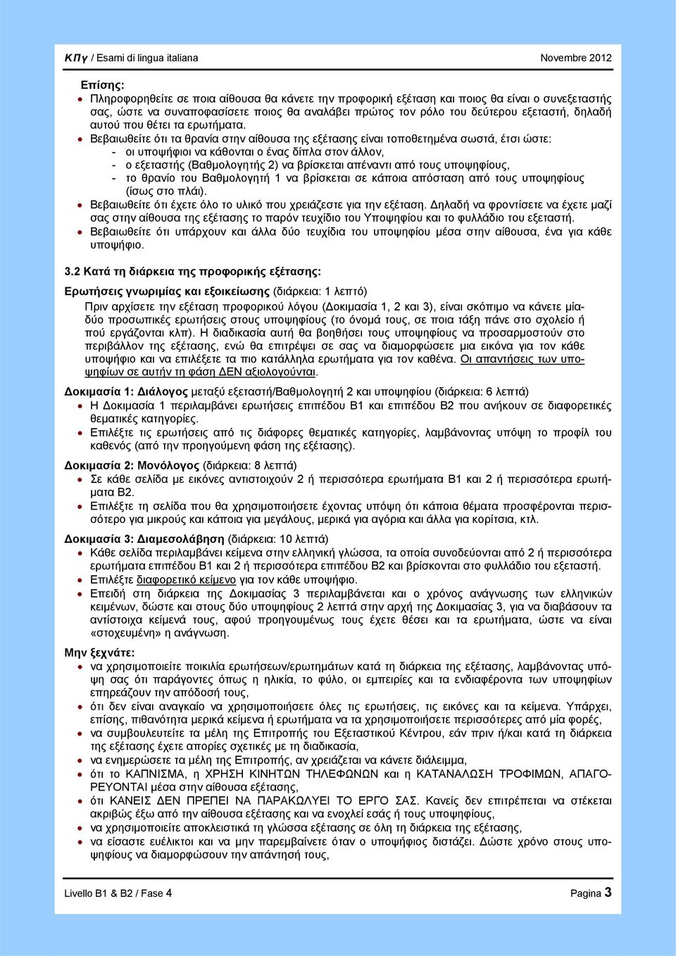 Βεβαιωθείτε ότι τα θρανία στην αίθουσα της εξέτασης είναι τοποθετημένα σωστά, έτσι ώστε: - οι υποψήφιοι να κάθονται ο ένας δίπλα στον άλλον, - ο εξεταστής (Βαθμολογητής 2) να βρίσκεται απέναντι από