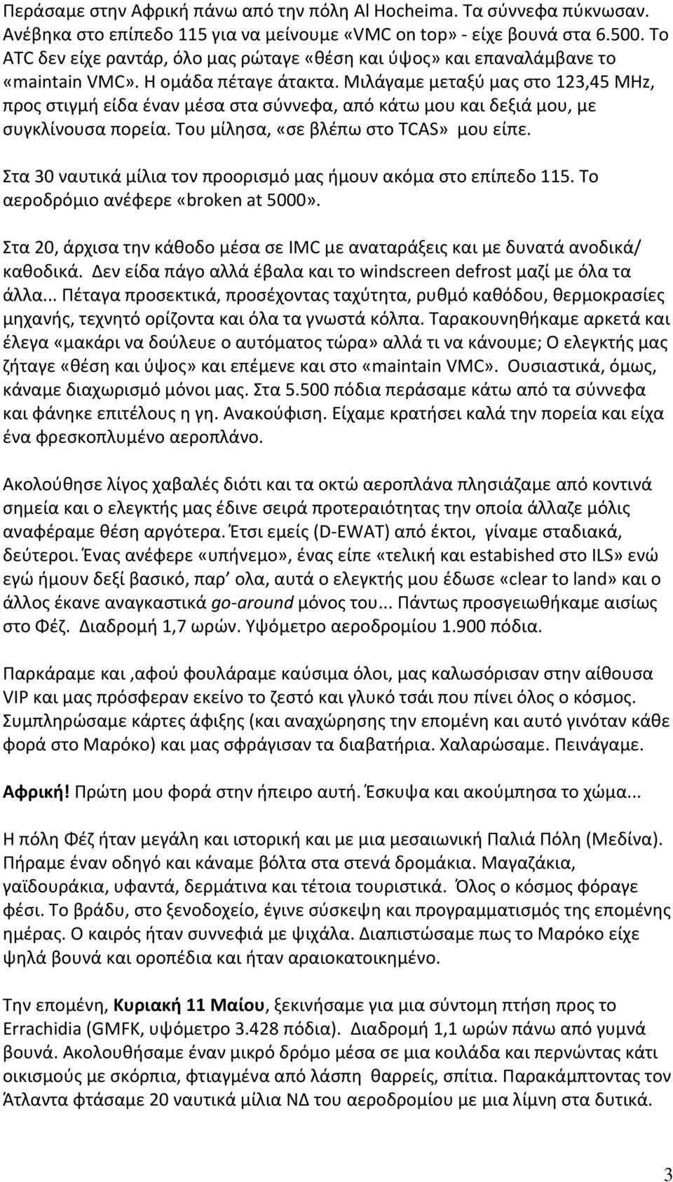 Μιλάγαμε μεταξύ μας στο 123,45 MHz, προς στιγμή είδα έναν μέσα στα σύννεφα, από κάτω μου και δεξιά μου, με συγκλίνουσα πορεία. Του μίλησα, «σε βλέπω στο TCAS» μου είπε.