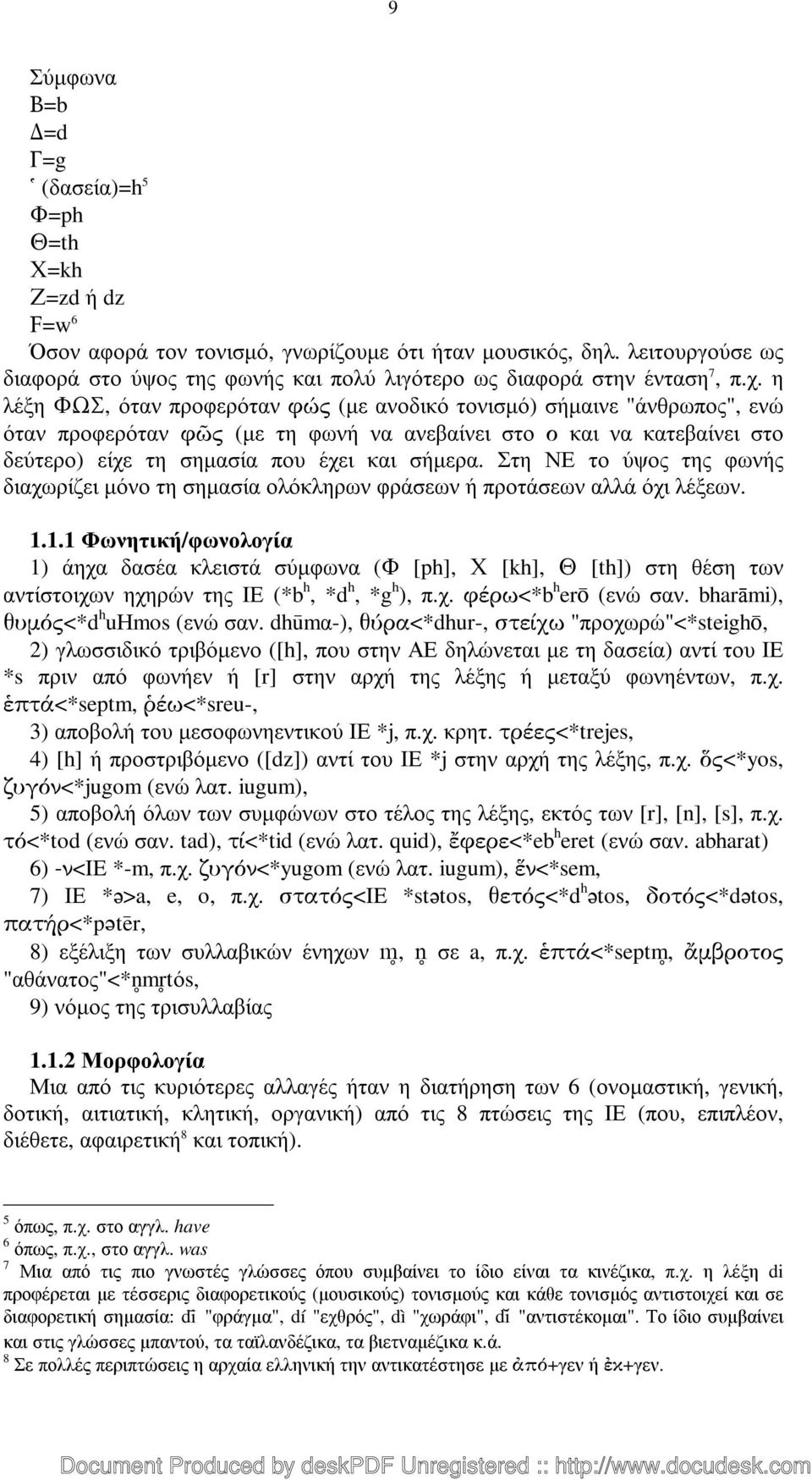 η λέξη ΦΩΣ, όταν προφερόταν φώς (µε ανοδικό τονισµό) σήµαινε "άνθρωπος", ενώ όταν προφερόταν φῶς (µε τη φωνή να ανεβαίνει στο ο και να κατεβαίνει στο δεύτερο) είχε τη σηµασία που έχει και σήµερα.