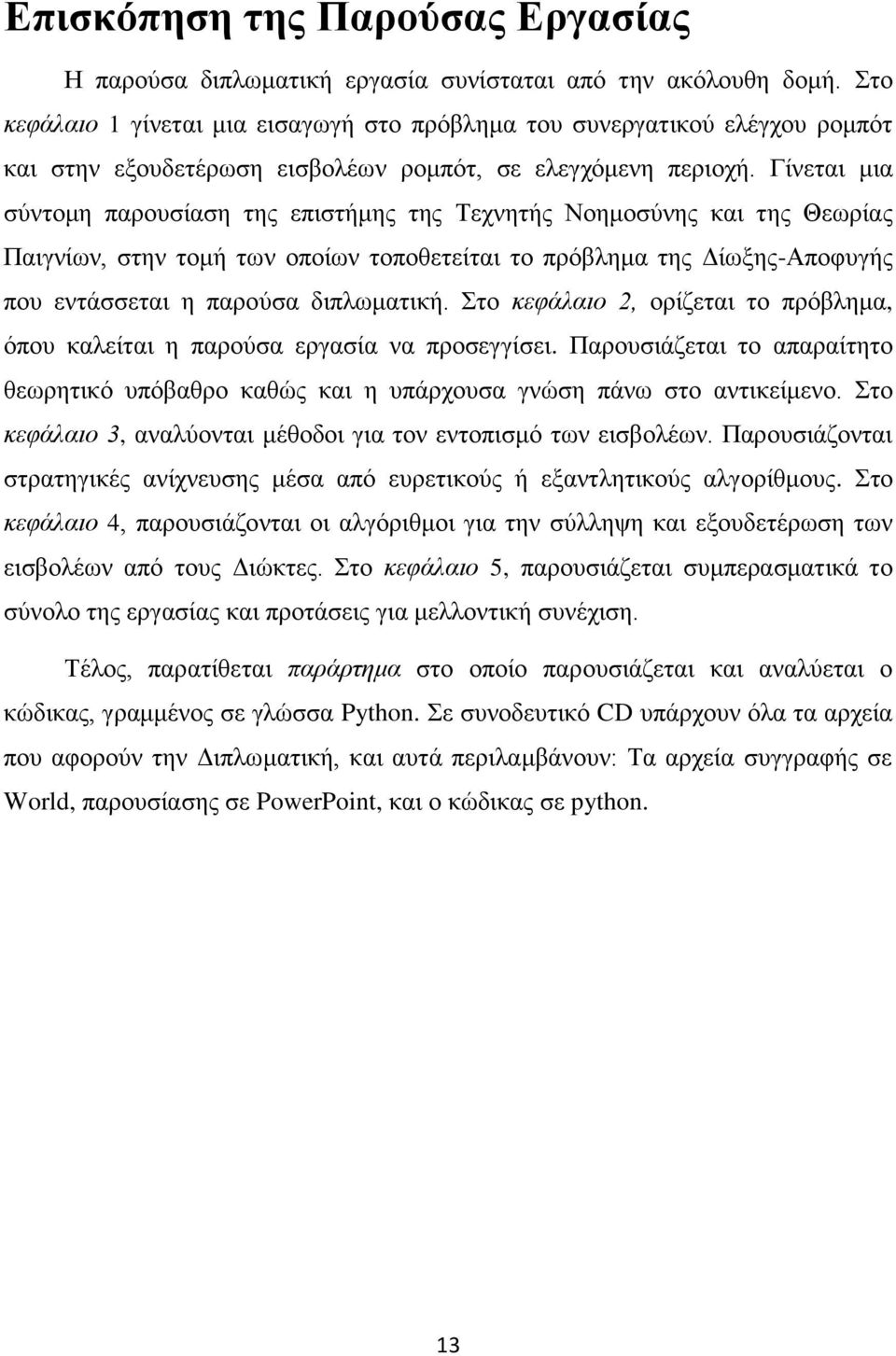 Γίνεται μια σύντομη παρουσίαση της επιστήμης της Τεχνητής Νοημοσύνης και της Θεωρίας Παιγνίων, στην τομή των οποίων τοποθετείται το πρόβλημα της Δίωξης-Αποφυγής που εντάσσεται η παρούσα διπλωματική.