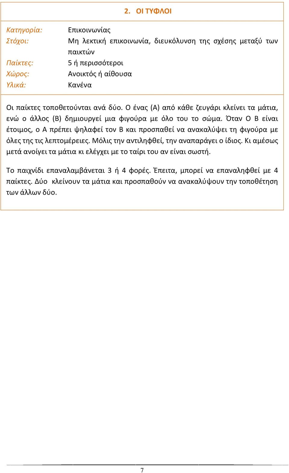 Όταν Ο Β είναι ζτοιμοσ, ο Α πρζπει ψθλαφεί τον Β και προςπακεί να ανακαλφψει τθ φιγοφρα με όλεσ τθσ τισ λεπτομζρειεσ. Μόλισ τθν αντιλθφκεί, τθν αναπαράγει ο ίδιοσ.