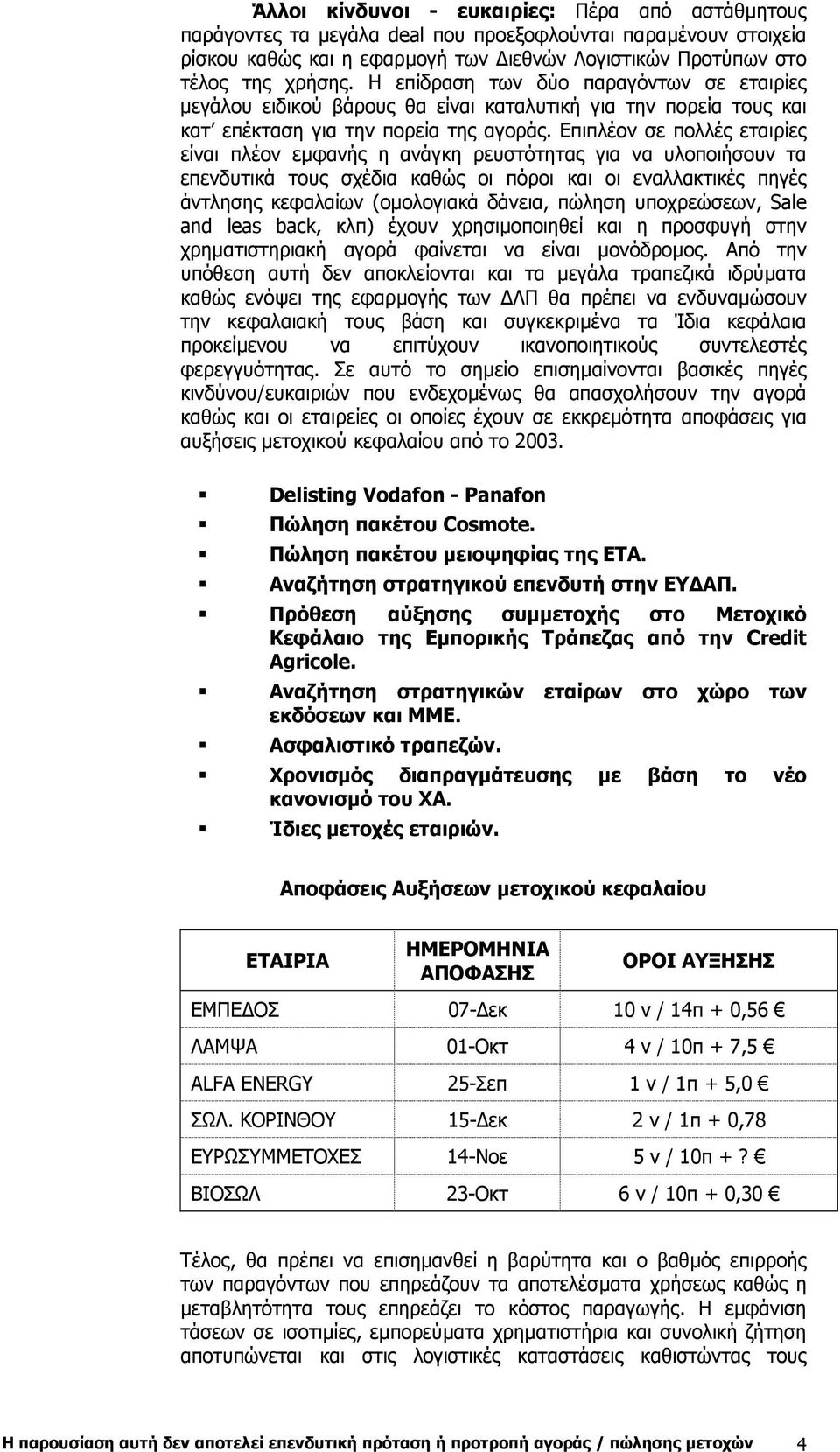 Επιπλέον σε πολλές εταιρίες είναι πλέον εµφανής η ανάγκη ρευστότητας για να υλοποιήσουν τα επενδυτικά τους σχέδια καθώς οι πόροι και οι εναλλακτικές πηγές άντλησης κεφαλαίων (οµολογιακά δάνεια,