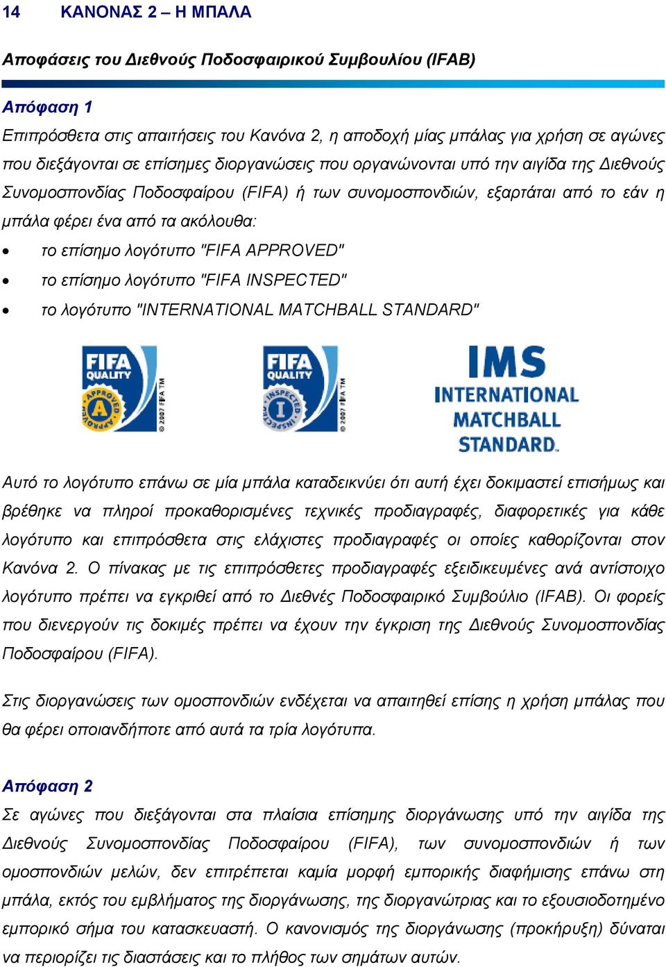 APPROVED" το επίσηµο λογότυπο "FIFA INSPECTED" το λογότυπο "INTERNATIONAL MATCHBALL STANDARD" Αυτό το λογότυπο επάνω σε µία µπάλα καταδεικνύει ότι αυτή έχει δοκιµαστεί επισήµως και βρέθηκε να πληροί