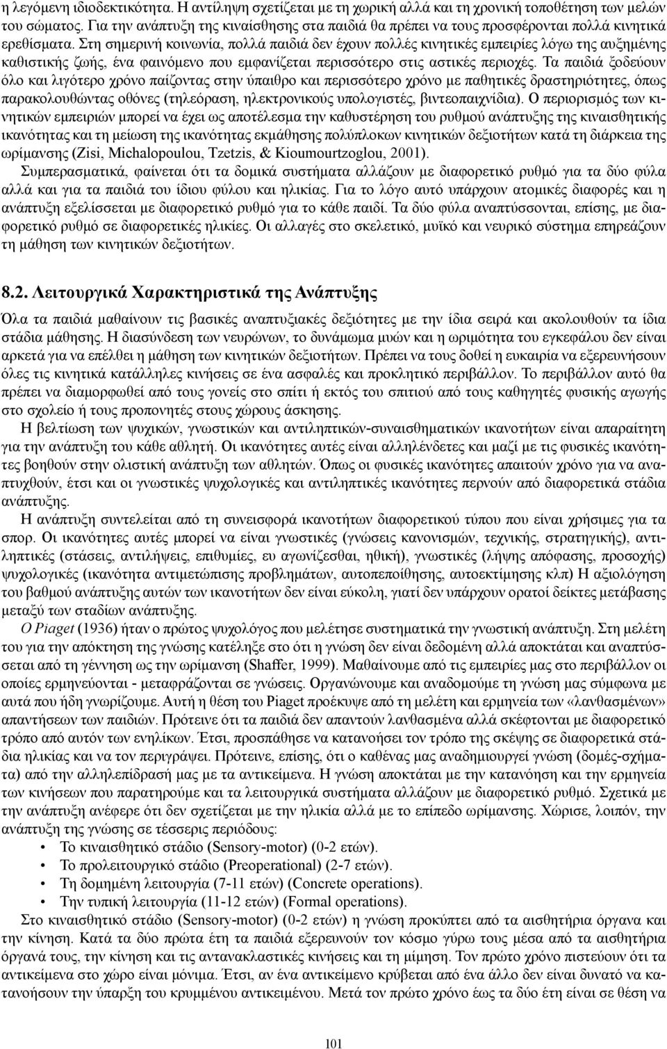 Στη σημερινή κοινωνία, πολλά παιδιά δεν έχουν πολλές κινητικές εμπειρίες λόγω της αυξημένης καθιστικής ζωής, ένα φαινόμενο που εμφανίζεται περισσότερο στις αστικές περιοχές.