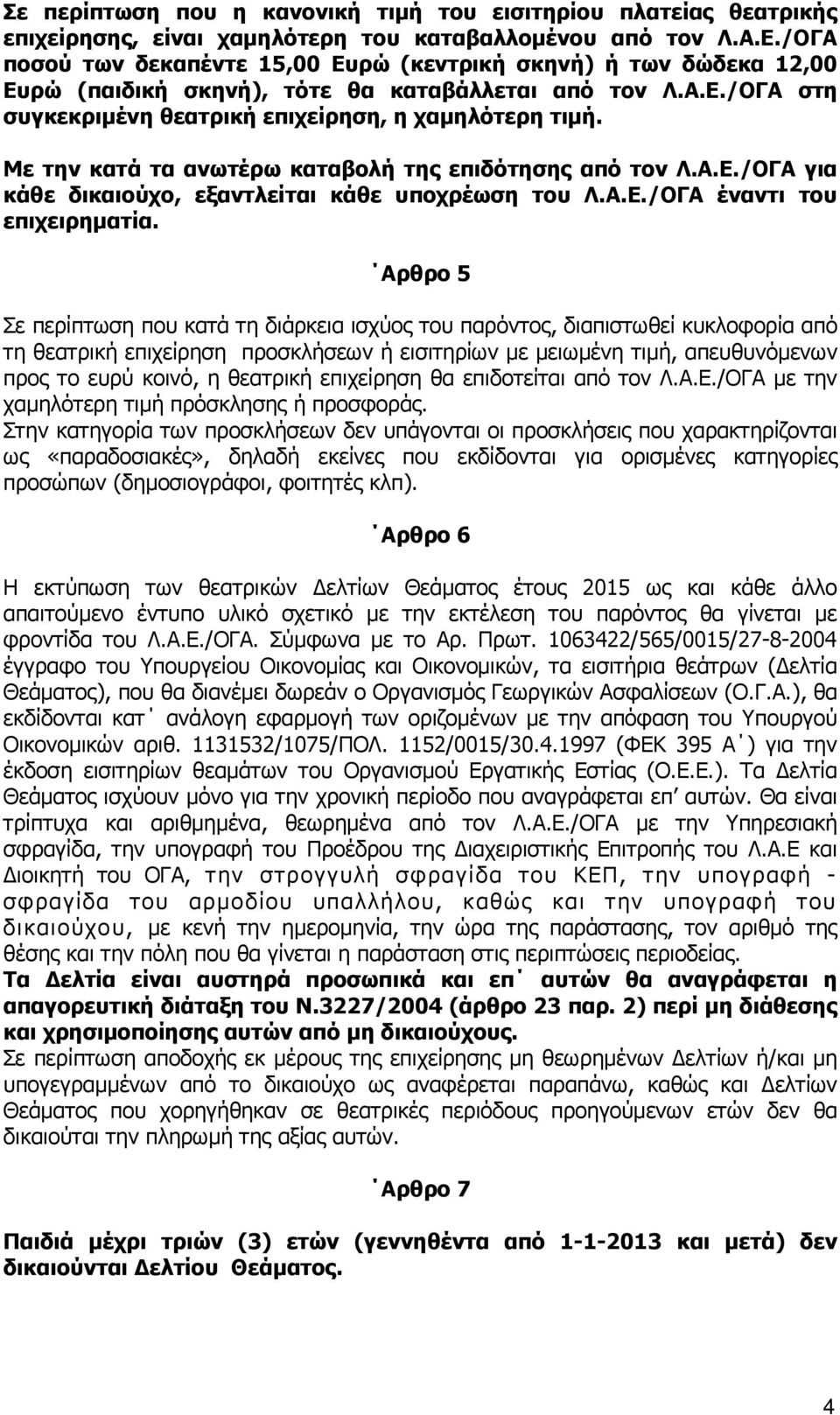 Με την κατά τα ανωτέρω καταβολή της επιδότησης από τον Λ.Α.Ε./ΟΓΑ για κάθε δικαιούχο, εξαντλείται κάθε υποχρέωση του Λ.Α.Ε./ΟΓΑ έναντι του επιχειρηµατία.