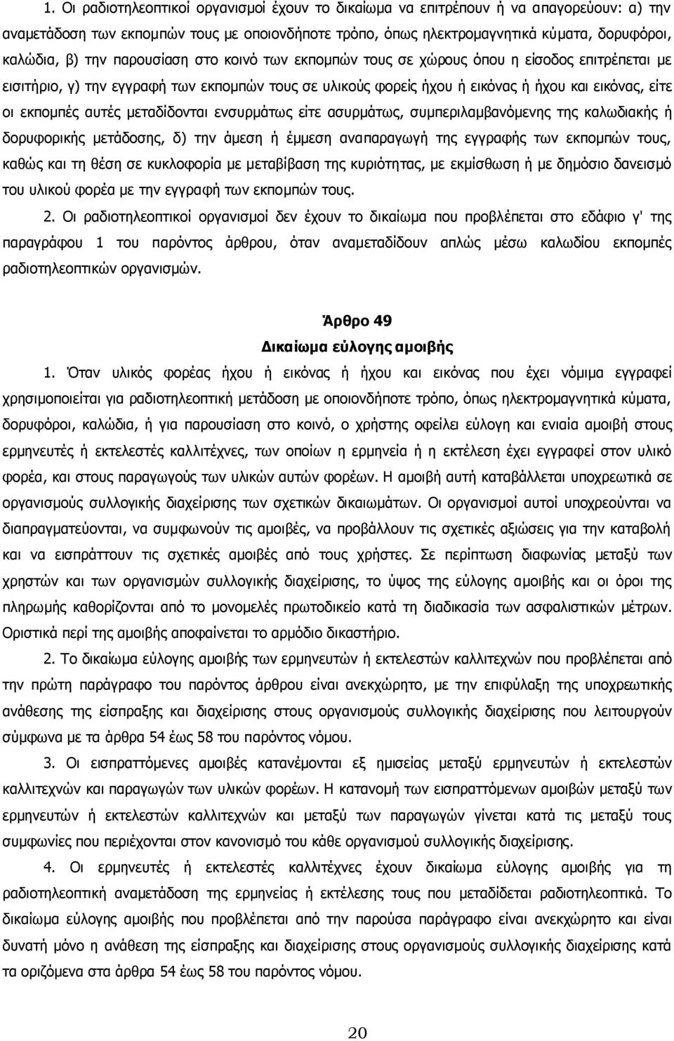 αυτές µεταδίδονται ενσυρµάτως είτε ασυρµάτως, συµπεριλαµβανόµενης της καλωδιακής ή δορυφορικής µετάδοσης, δ) την άµεση ή έµµεση αναπαραγωγή της εγγραφής των εκποµπών τους, καθώς και τη θέση σε