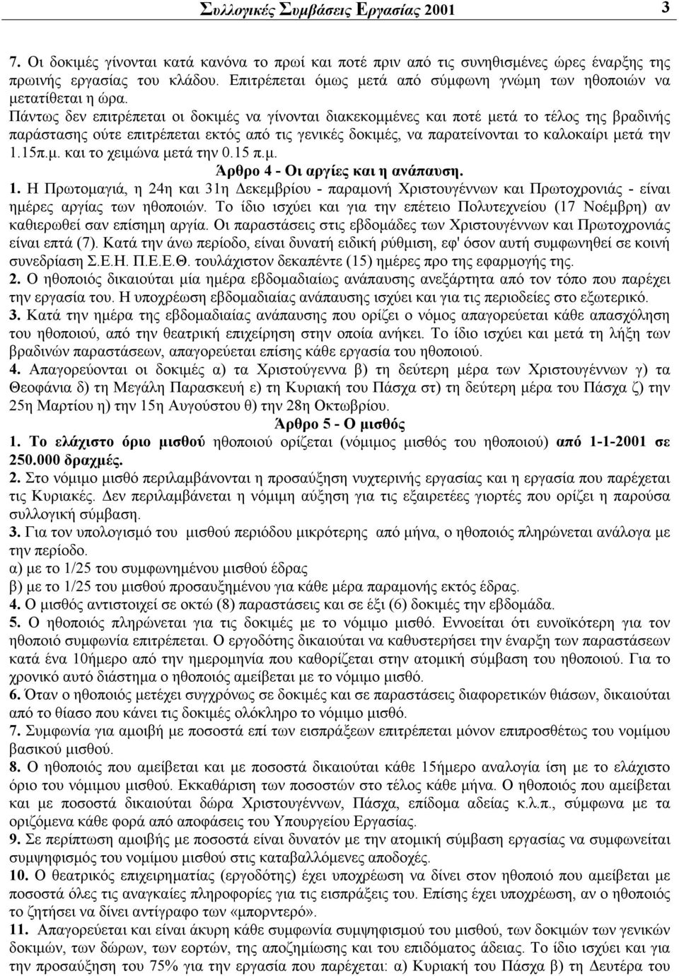 Πάντως δεν επιτρέπεται οι δοκιμές να γίνονται διακεκομμένες και ποτέ μετά το τέλος της βραδινής παράστασης ούτε επιτρέπεται εκτός από τις γενικές δοκιμές, να παρατείνονται το καλοκαίρι μετά την 1.15π.