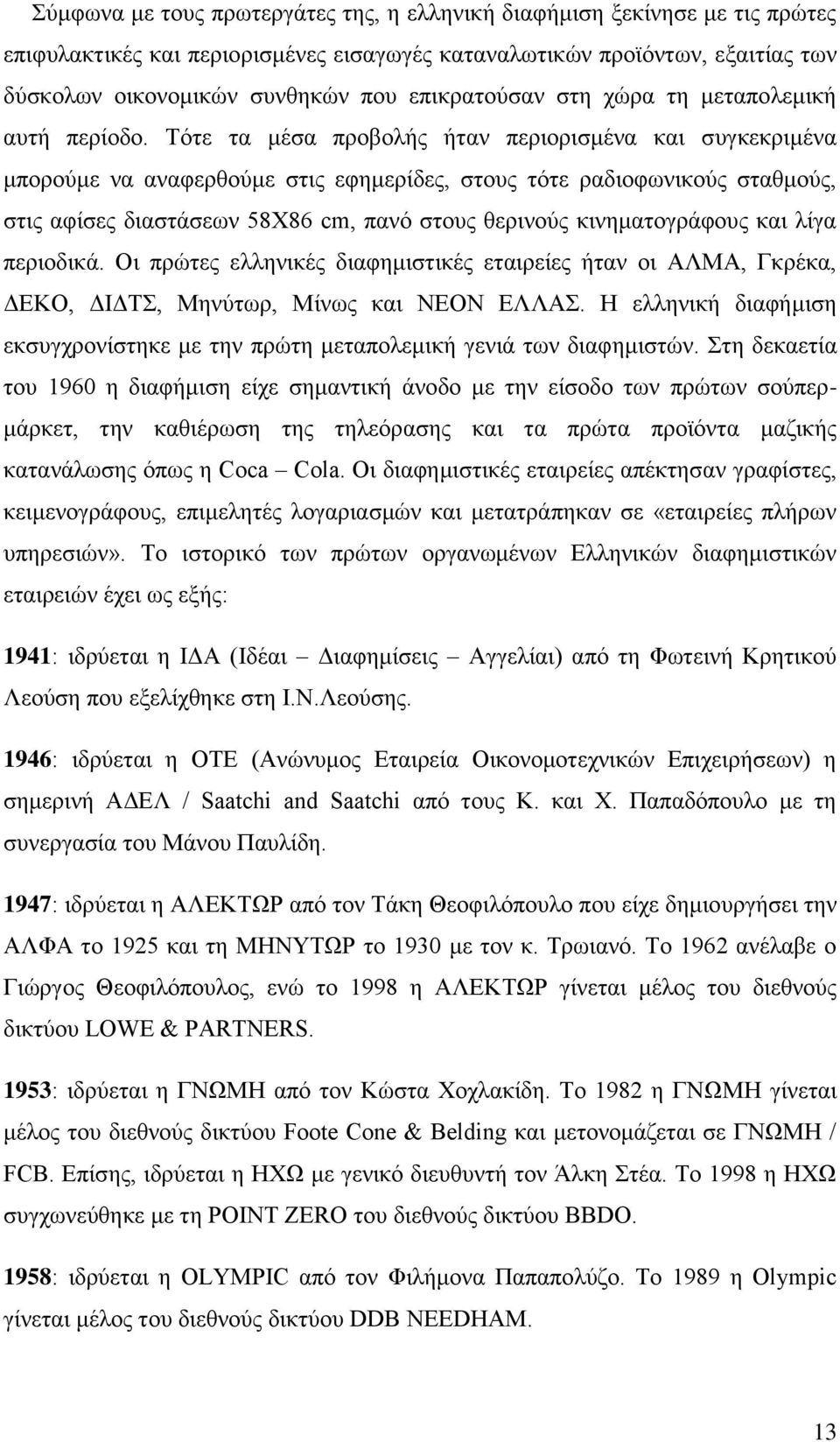 Σφηε ηα κέζα πξνβνιήο ήηαλ πεξηνξηζκέλα θαη ζπγθεθξηκέλα κπνξνχκε λα αλαθεξζνχκε ζηηο εθεκεξίδεο, ζηνπο ηφηε ξαδηνθσληθνχο ζηαζκνχο, ζηηο αθίζεο δηαζηάζεσλ 58Υ86 cm, παλφ ζηνπο ζεξηλνχο