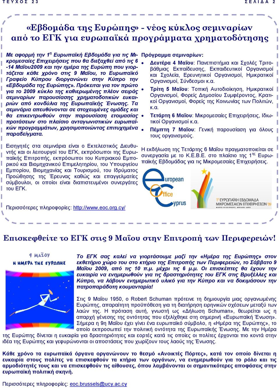 Πρόκειται για τον πρώτο για το 2009 κύκλο της καθιερωµένης πλέον σειράς σεµιναρίων παρουσίασης χρηµατοδοτικών ευκαιριών από κονδύλια της Ευρωπαϊκής Ένωσης.