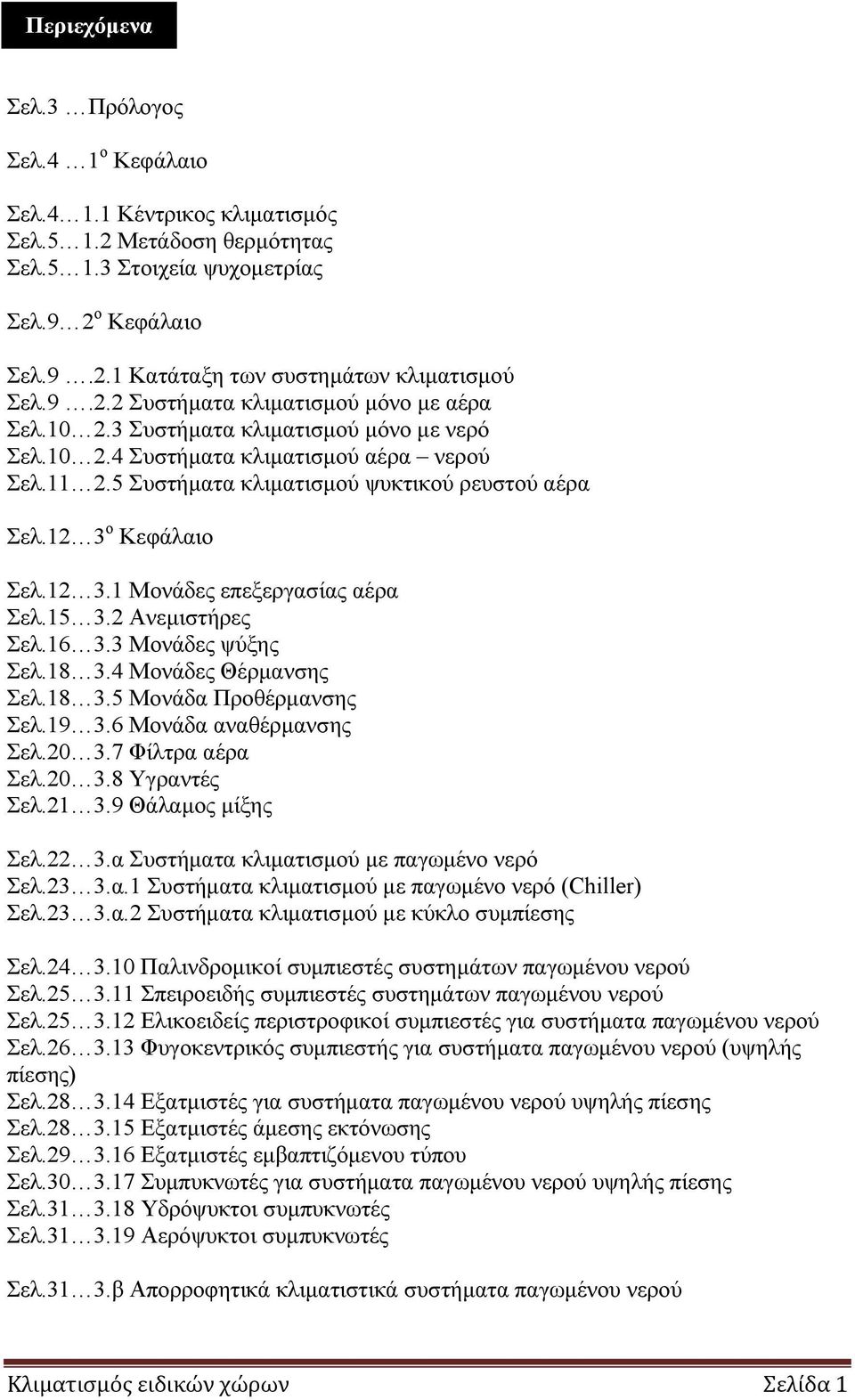 12 3 ο Κεφάλαιο Σελ.12 3.1 Μονάδες επεξεργασίας αέρα Σελ.15 3.2 Ανεμιστήρες Σελ.16 3.3 Μονάδες ψύξης Σελ.18 3.4 Μονάδες Θέρμανσης Σελ.18 3.5 Μονάδα Προθέρμανσης Σελ.19 3.6 Μονάδα αναθέρμανσης Σελ.