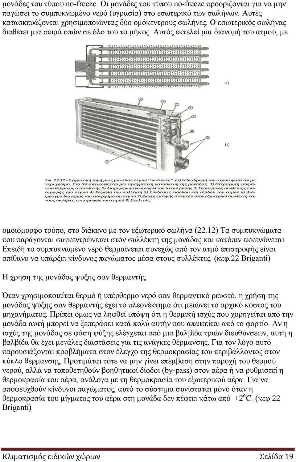 Αυτός εκτελεί μια διανομή του ατμού, με ομοιόμορφο τρόπο, στο διάκενο με τον εξωτερικό σωλήνα (22.12) Τα συμπυκνώματα που παράγονται συγκεντρώνεται στον συλλέκτη της μονάδας και κατόπιν εκκενώνεται.