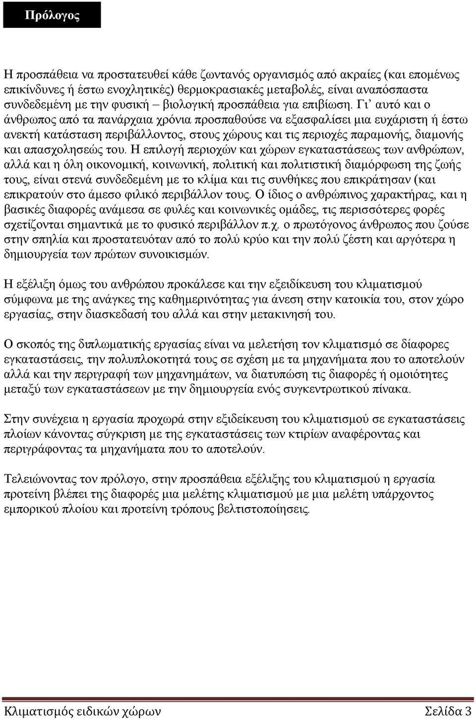 Γι αυτό και ο άνθρωπος από τα πανάρχαια χρόνια προσπαθούσε να εξασφαλίσει μια ευχάριστη ή έστω ανεκτή κατάσταση περιβάλλοντος, στους χώρους και τις περιοχές παραμονής, διαμονής και απασχολησεώς του.