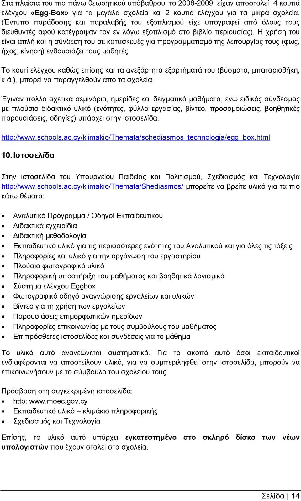 Η χρήση του είναι απλή και η σύνδεση του σε κατασκευές για προγραμματισμό της λειτουργίας τους (φως, ήχος, κίνηση) ενθουσιάζει τους μαθητές.