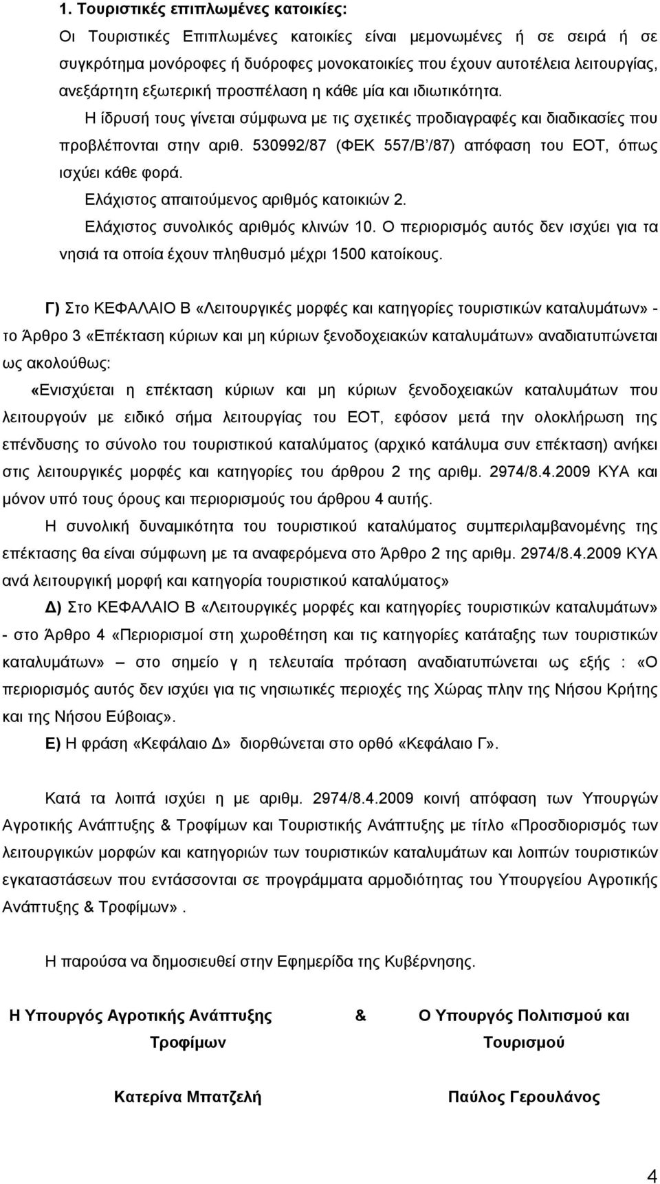 530992/87 (ΦΕΚ 557/Β /87) απόφαση του ΕΟΤ, όπως ισχύει κάθε φορά. Ελάχιστος απαιτούμενος αριθμός κατοικιών 2. Ελάχιστος συνολικός αριθμός κλινών 10.