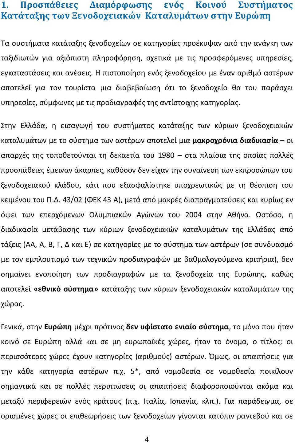 H πιστοποίηση ενός ξενοδοχείου με έναν αριθμό αστέρων αποτελεί για τον τουρίστα μια διαβεβαίωση ότι το ξενοδοχείο θα του παράσχει υπηρεσίες, σύμφωνες με τις προδιαγραφές της αντίστοιχης κατηγορίας.