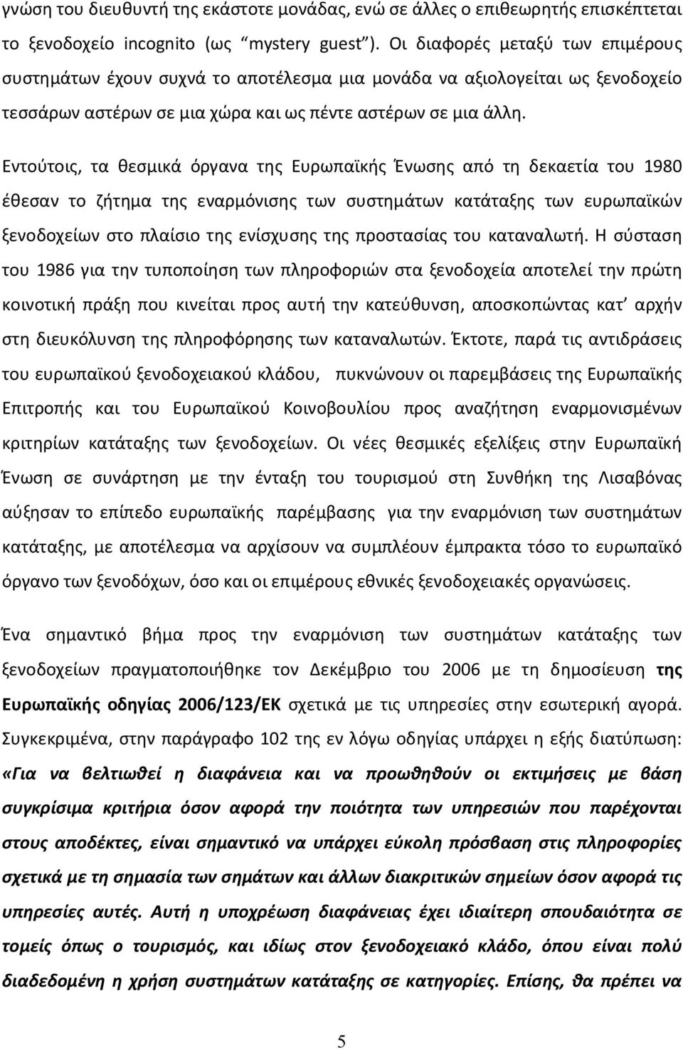 Εντούτοις, τα θεσμικά όργανα της Ευρωπαϊκής Ένωσης από τη δεκαετία του 1980 έθεσαν το ζήτημα της εναρμόνισης των συστημάτων κατάταξης των ευρωπαϊκών ξενοδοχείων στο πλαίσιο της ενίσχυσης της