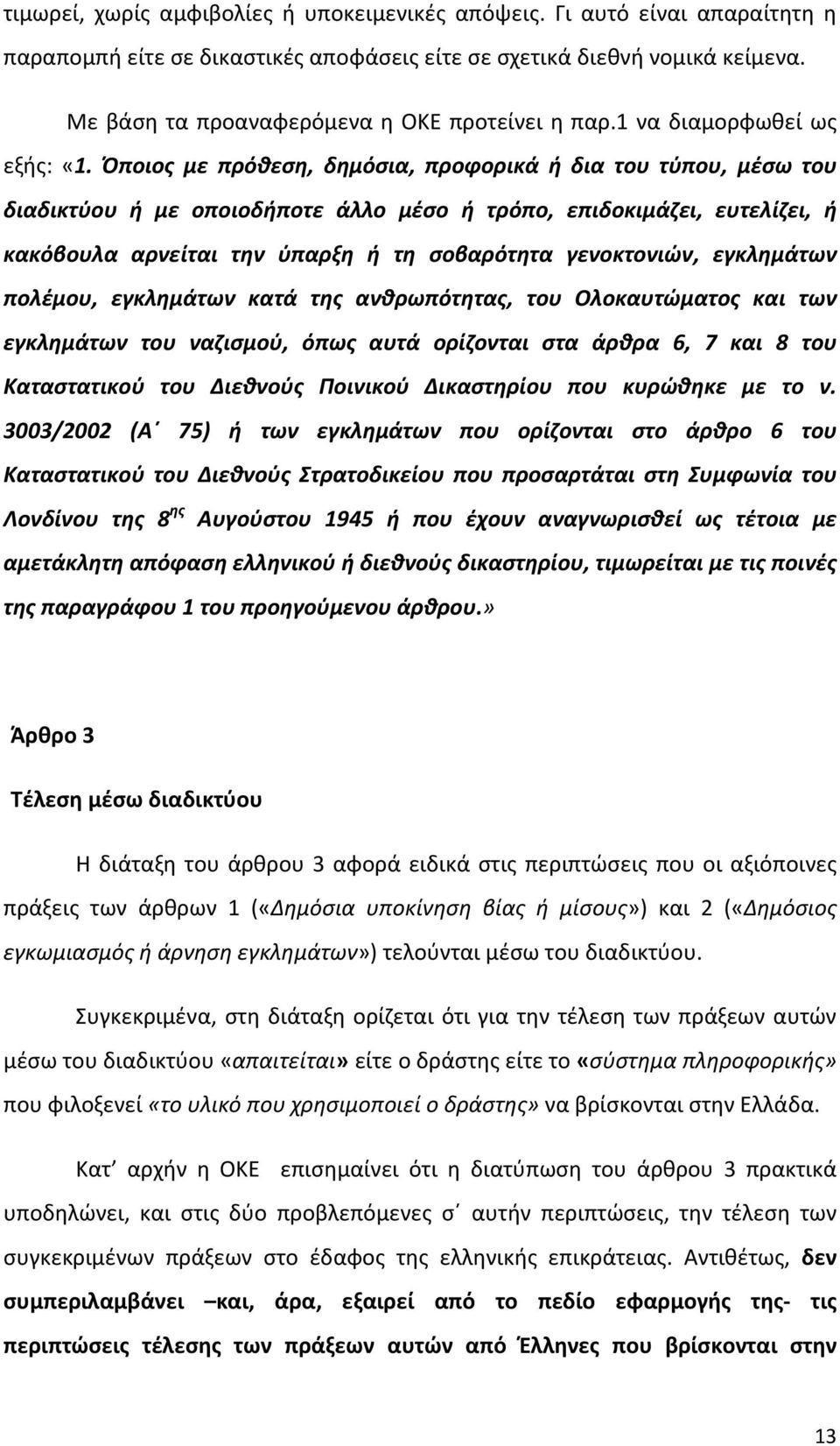 Όποιος με πρόθεση, δημόσια, προφορικά ή δια του τύπου, μέσω του διαδικτύου ή με οποιοδήποτε άλλο μέσο ή τρόπο, επιδοκιμάζει, ευτελίζει, ή κακόβουλα αρνείται την ύπαρξη ή τη σοβαρότητα γενοκτονιών,